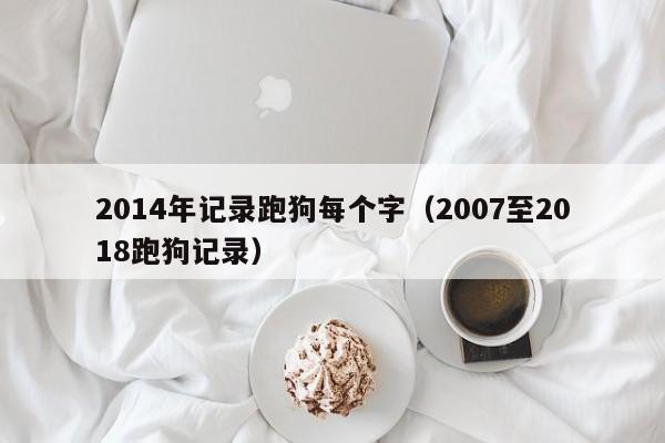 2014年记录跑狗每个字（2007至2018跑狗记录）