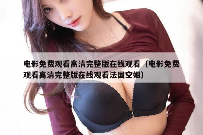 电影免费观看高清完整版在线观看（电影免费观看高清完整版在线观看法国空姐）